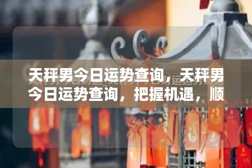 天秤男今日运势大揭秘,把握机遇,顺风顺水!