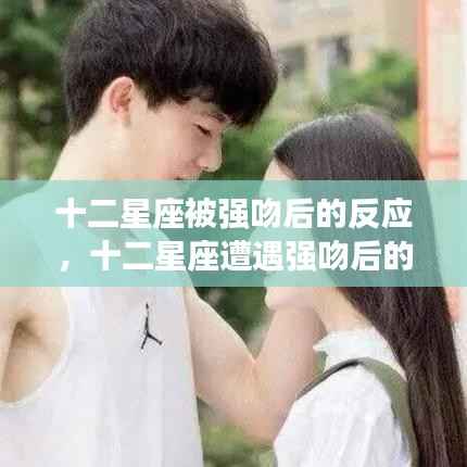 十二星座遭遇强吻后的反应解析与应对策略