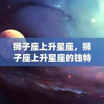 狮子座上升星座的魅力运势解析与独特性格特征探索