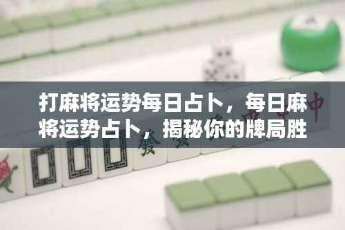 每日麻将运势占卜揭秘,掌握胜机,赢在牌局之间