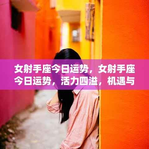 女射手座今日运势,活力挑战并存,把握机遇时刻