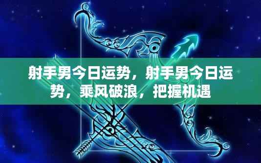 射手男今日运势大揭秘,乘风破浪,把握机遇的黄金时刻