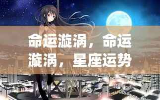 命运漩涡,星座运势引领生活转折的奥秘之旅