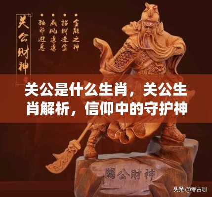 关公生肖解析,守护神与生肖文化的信仰交融