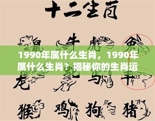 揭秘生肖秘密,探寻1990年属相运势与生肖运势解析