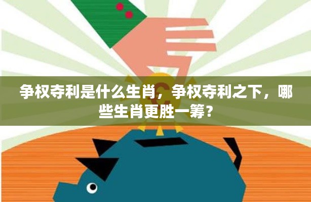 揭秘生肖争权夺利背后的秘密,哪些生肖更胜一筹?