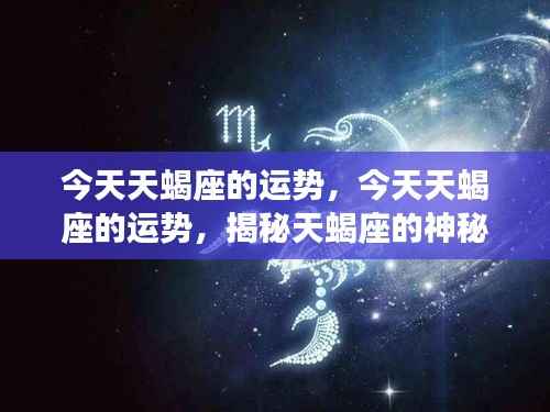 揭秘天蝎座今日运势,无限潜能展现的神秘魅力