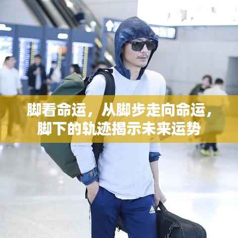 脚步轨迹揭示命运运势,从脚下洞悉未来走向