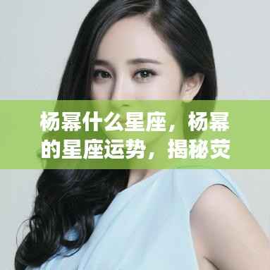 揭秘荧幕女神杨幂的星座秘密,星座运势与个性解析