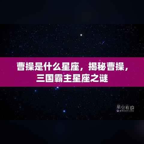 揭秘曹操星座,三国霸主曹操的星座之谜探索