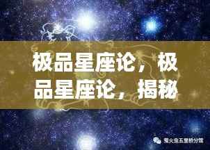 揭秘星座背后的神秘力量与个性魅力,深度解析极品星座论