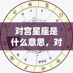 揭秘对宫星座的特殊关联与奥秘,星座间的特殊对应关系解析