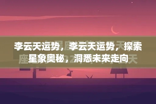 李云天运势探索,星象奥秘揭示未来走向