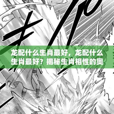 揭秘生肖奥秘,龙与哪些生肖最配?生肖相性的完美组合解析