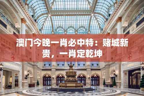 澳门今晚一肖必中特:赌城新贵,一肖定乾坤