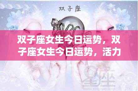 双子座女生今日运势,活力挑战并存,机遇与挑战交织发展