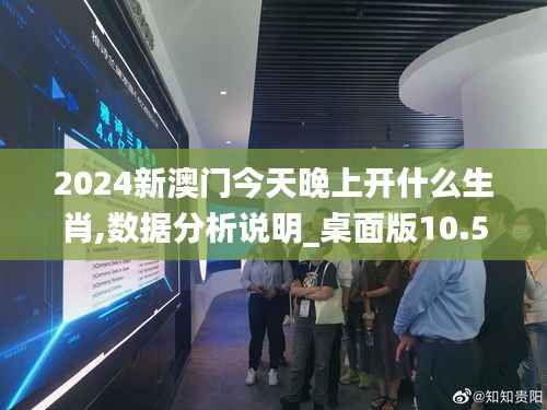 2024新澳门今天晚上开什么生肖,数据分析说明_桌面版10.527