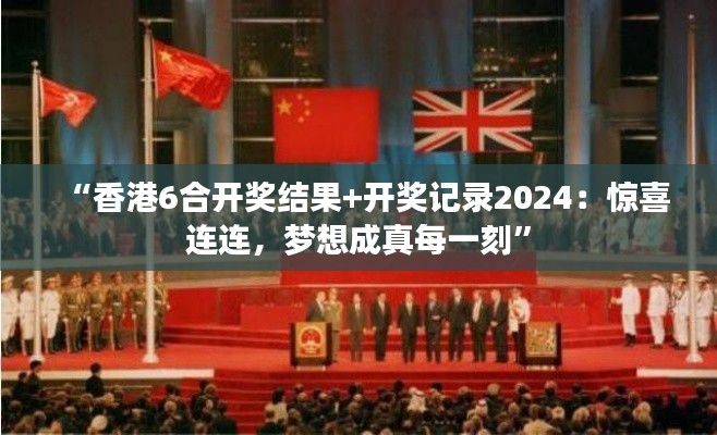 “香港6合开奖结果+开奖记录2024:惊喜连连,梦想成真每一刻”