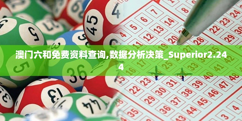 澳门六和免费资料查询,数据分析决策_Superior2.244