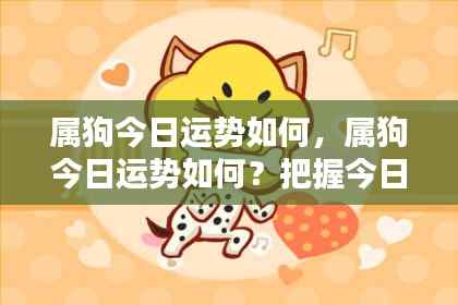 属狗今日运势揭秘,开启好运之门,把握今日关键机会!