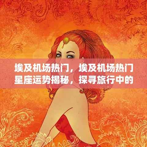 埃及机场热门星座运势揭秘,探寻旅行中的星座奥秘之旅