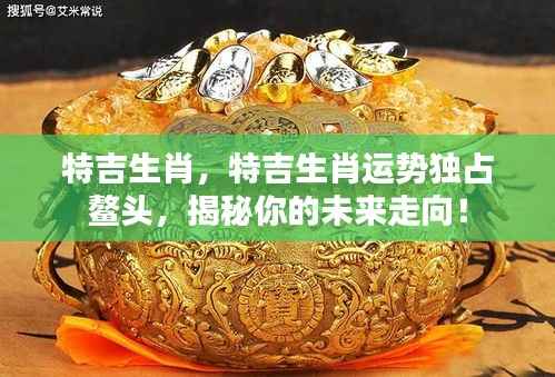 特吉生肖运势揭秘,独占鳌头,洞悉未来走向!