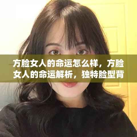 方脸女人的命运解析,探究独特脸型背后的运势轨迹