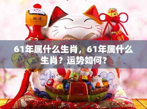61年属什么生肖?运势详解