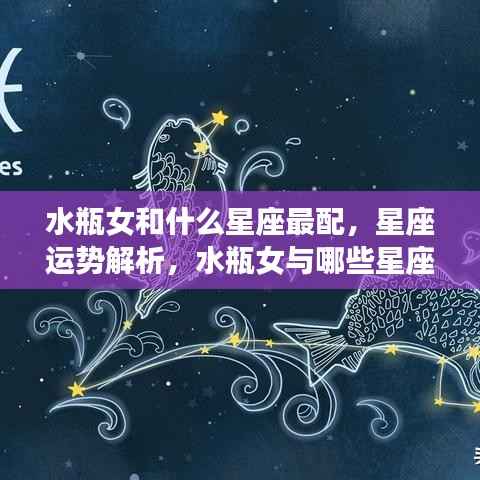 水瓶女的星座配对与运势解析,哪些星座与水瓶女最配?