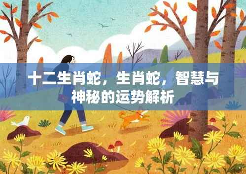 智慧与神秘,生肖蛇的运势深度解析