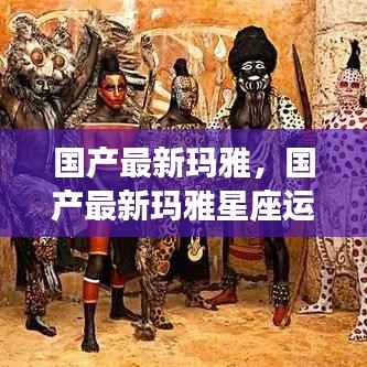 国产最新玛雅星座运势解析,揭开未来神秘面纱的探索