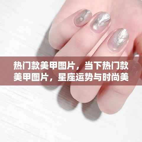 当下热门美甲图片,星座运势与时尚完美融合的魅力之选