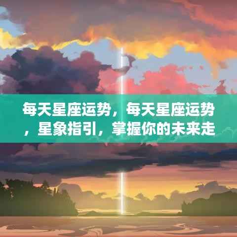 每日星座运势解析,星象指引,洞悉未来走向