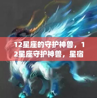 揭秘星宿之力,十二星座的神秘守护神兽