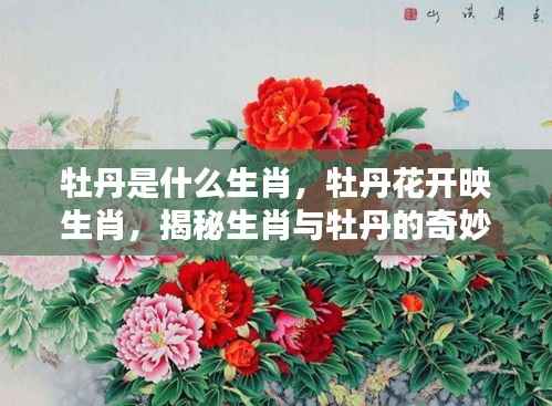 揭秘生肖与牡丹的奇妙缘分,牡丹花开映生肖之秘