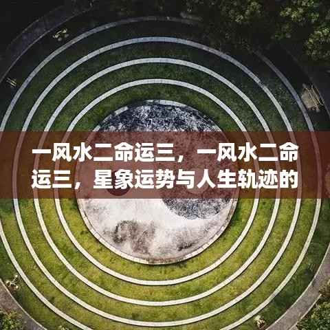 星象运势与人生轨迹的交织,风水、命运与星象的深层联系