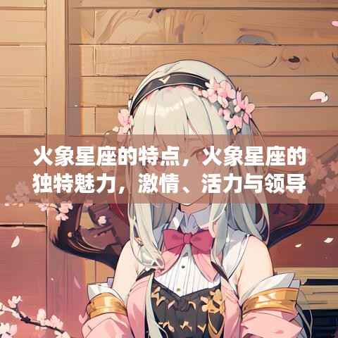 火象星座的独特魅力,激情、活力与领导力的展现