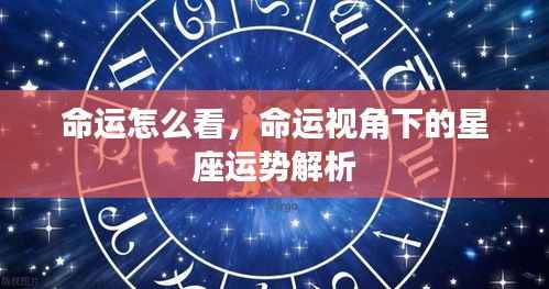 命运视角下的星座运势深度解析,探寻星座与命运之间的奥秘联系