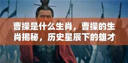 曹操的生肖揭秘,历史星辰中的雄才伟略人物