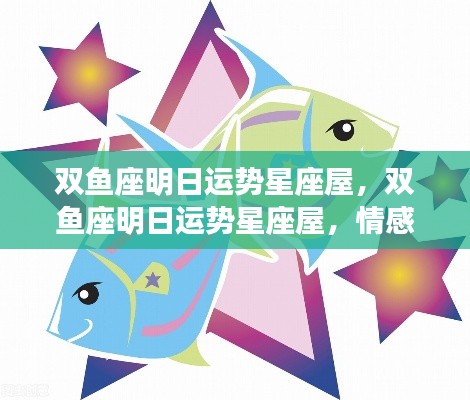 双鱼座明日运势星座屋,情感丰富,机遇与挑战并存