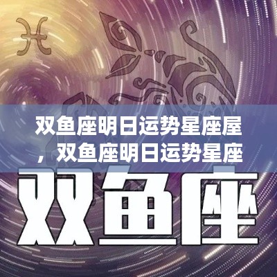 双鱼座明日运势星座屋,情感丰富,机遇与挑战并存