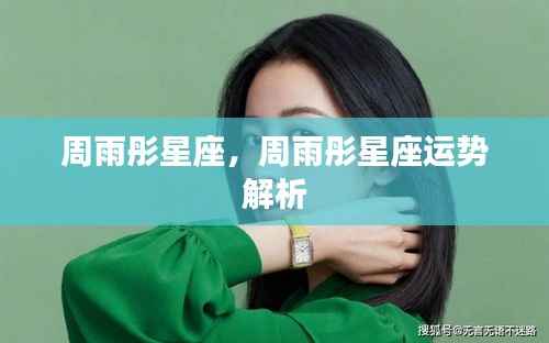 周雨彤星座运势解析及特点总结