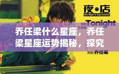 乔任梁星座揭秘,探究个性魅力与星象运势之谜