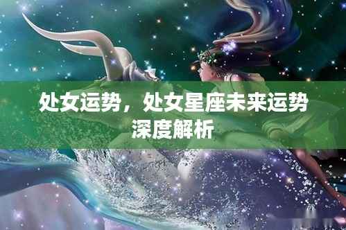 处女星座未来运势深度解析,探索处女运势的秘密