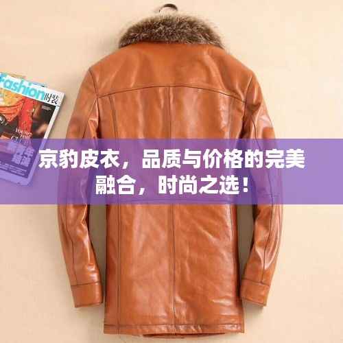 京豹皮衣,品质与价格的完美融合,时尚之选!