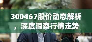 300467股价动态解析,深度洞察行情走势