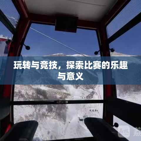 玩转与竞技,探索比赛的乐趣与意义