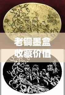 老铜墨盒收藏价值揭秘,最新价格及精美图片一网打尽!