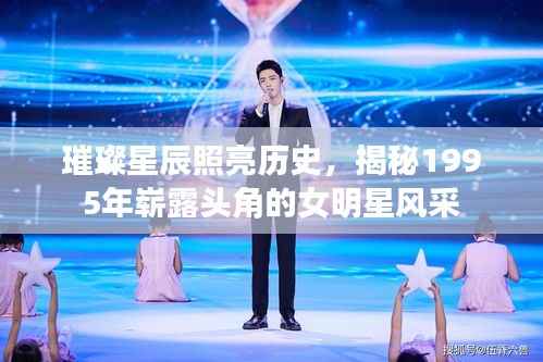 璀璨星辰照亮历史,揭秘1995年崭露头角的女明星风采