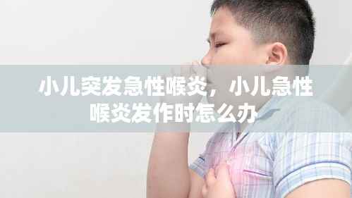 小儿突发急性喉炎,小儿急性喉炎发作时怎么办